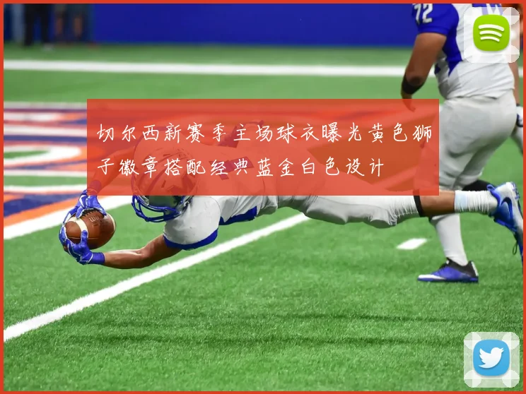 切尔西新赛季主场球衣曝光黄色狮子徽章搭配经典蓝金白色设计