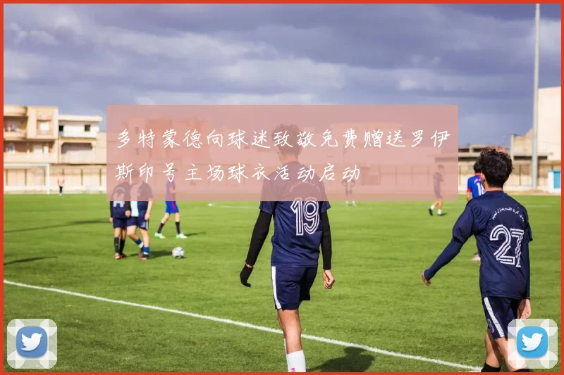 多特蒙德向球迷致敬免费赠送罗伊斯印号主场球衣活动启动