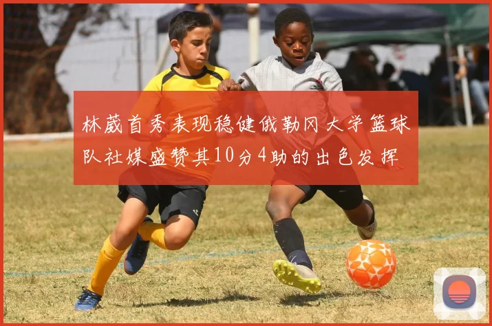 林葳首秀表现稳健俄勒冈大学篮球队社媒盛赞其10分4助的出色发挥