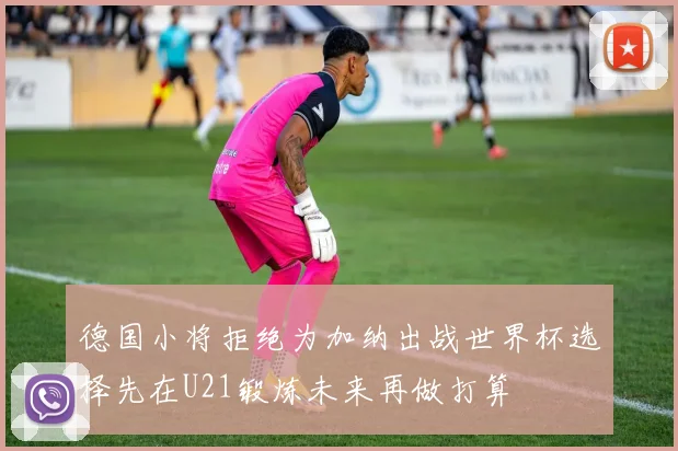 德国小将拒绝为加纳出战世界杯选择先在U21锻炼未来再做打算